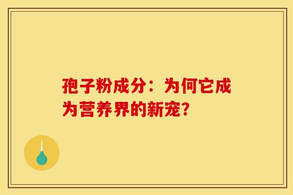 孢子粉成分：为何它成为营养界的新宠？
