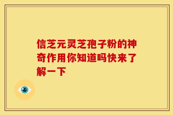 信芝元灵芝孢子粉的神奇作用你知道吗快来了解一下