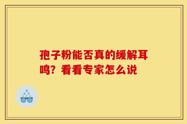 孢子粉能否真的缓解耳鸣？看看专家怎么说