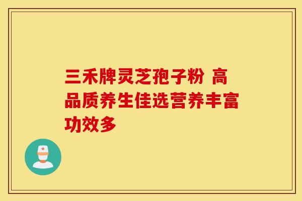 三禾牌灵芝孢子粉 高品质养生佳选营养丰富功效多