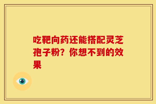 吃靶向药还能搭配灵芝孢子粉？你想不到的效果