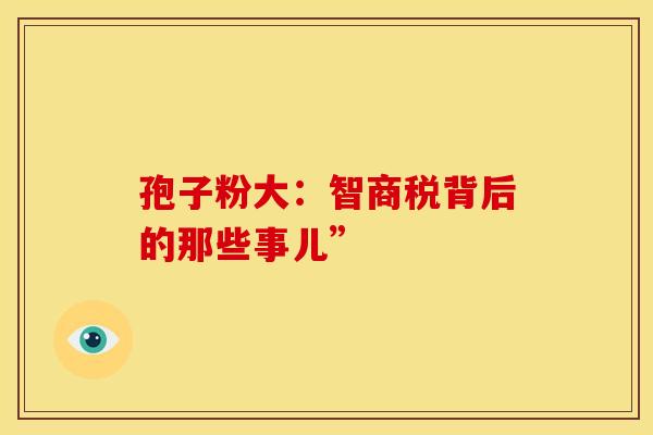 孢子粉大：智商税背后的那些事儿”