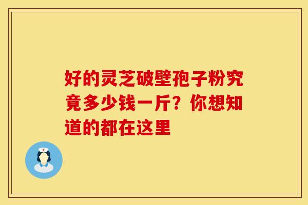 好的灵芝破壁孢子粉究竟多少钱一斤？你想知道的都在这里