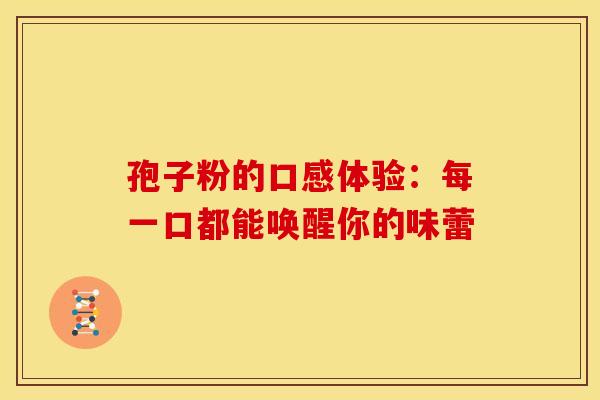 孢子粉的口感体验：每一口都能唤醒你的味蕾