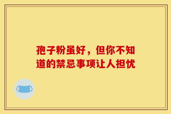 孢子粉虽好，但你不知道的禁忌事项让人担忧