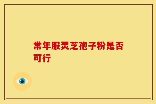 常年服灵芝孢子粉是否可行