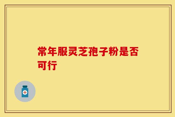 常年服灵芝孢子粉是否可行
