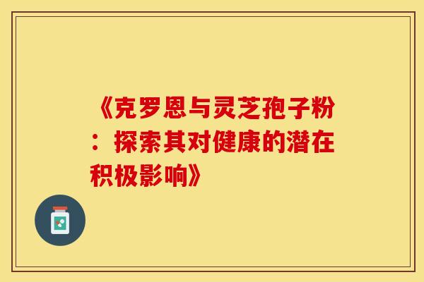《克罗恩与灵芝孢子粉：探索其对健康的潜在积极影响》