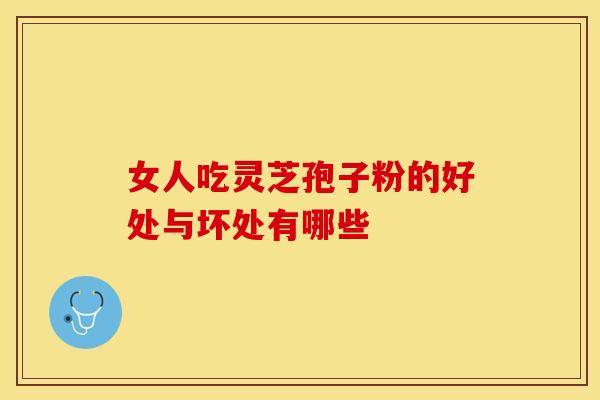 女人吃灵芝孢子粉的好处与坏处有哪些
