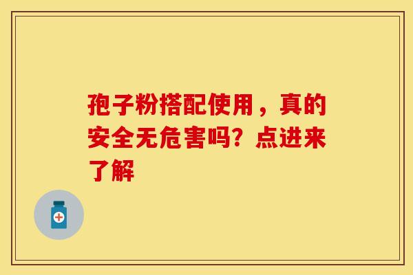 孢子粉搭配使用，真的安全无危害吗？点进来了解