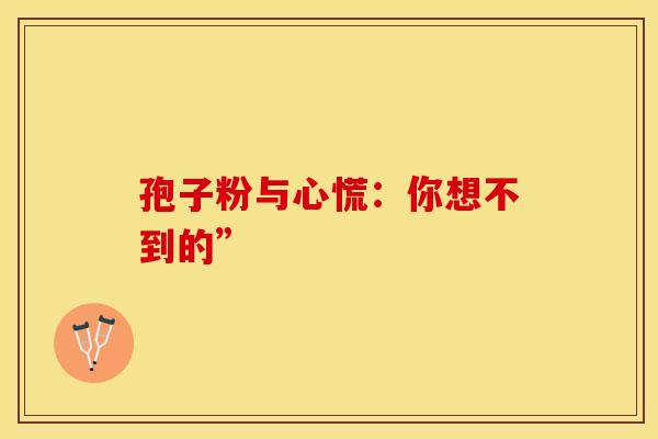 孢子粉与心慌：你想不到的”