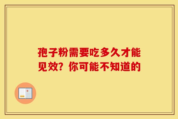 孢子粉需要吃多久才能见效？你可能不知道的