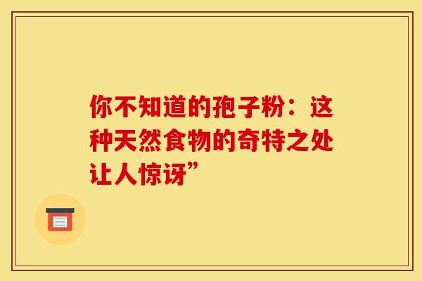 你不知道的孢子粉：这种天然食物的奇特之处让人惊讶”