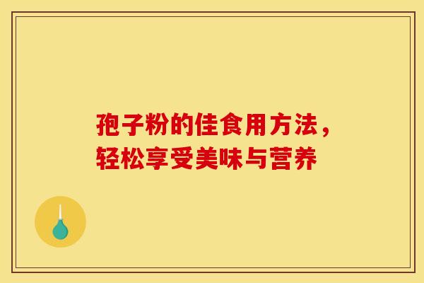 孢子粉的佳食用方法，轻松享受美味与营养