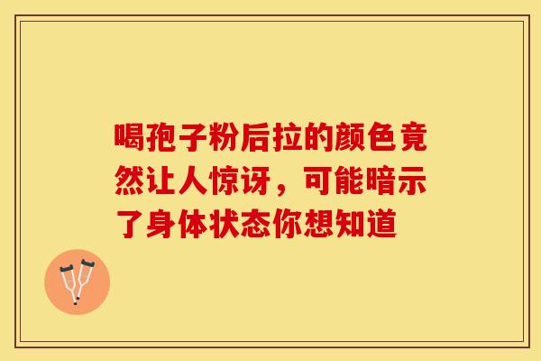 喝孢子粉后拉的颜色竟然让人惊讶，可能暗示了身体状态你想知道