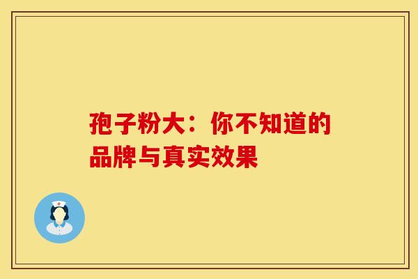 孢子粉大：你不知道的品牌与真实效果