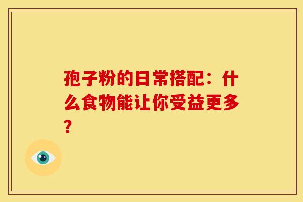 孢子粉的日常搭配：什么食物能让你受益更多？