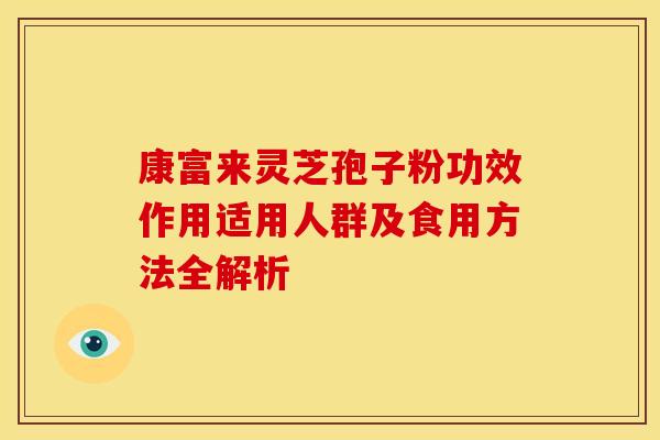 康富来灵芝孢子粉功效作用适用人群及食用方法全解析