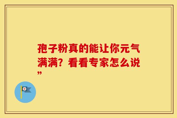孢子粉真的能让你元气满满？看看专家怎么说”