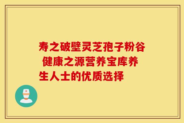 寿之破壁灵芝孢子粉谷 健康之源营养宝库养生人士的优质选择