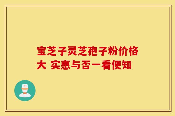 宝芝子灵芝孢子粉价格大 实惠与否一看便知