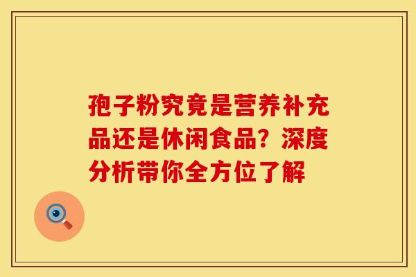 孢子粉究竟是营养补充品还是休闲食品？深度分析带你全方位了解