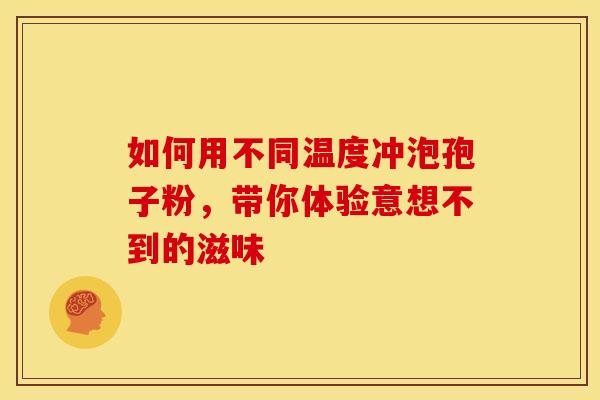 如何用不同温度冲泡孢子粉，带你体验意想不到的滋味