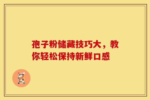 孢子粉储藏技巧大，教你轻松保持新鲜口感