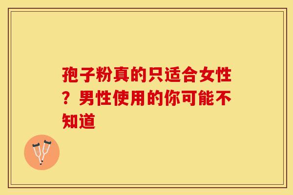 孢子粉真的只适合女性？男性使用的你可能不知道
