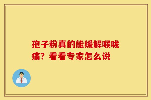 孢子粉真的能缓解喉咙痛？看看专家怎么说
