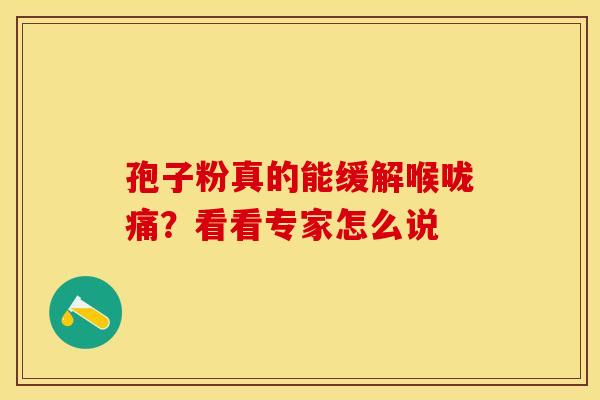 孢子粉真的能缓解喉咙痛？看看专家怎么说