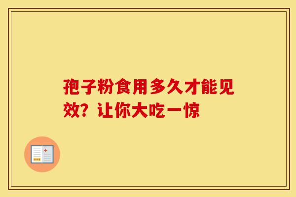孢子粉食用多久才能见效？让你大吃一惊