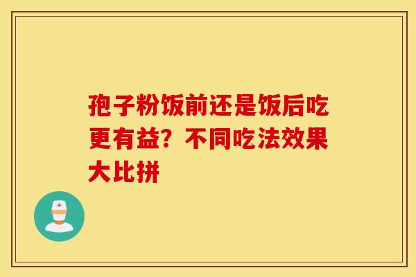 孢子粉饭前还是饭后吃更有益？不同吃法效果大比拼