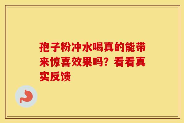 孢子粉冲水喝真的能带来惊喜效果吗？看看真实反馈