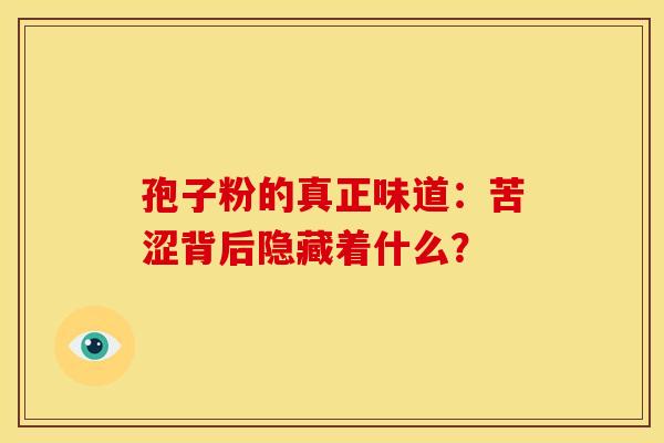 孢子粉的真正味道：苦涩背后隐藏着什么？