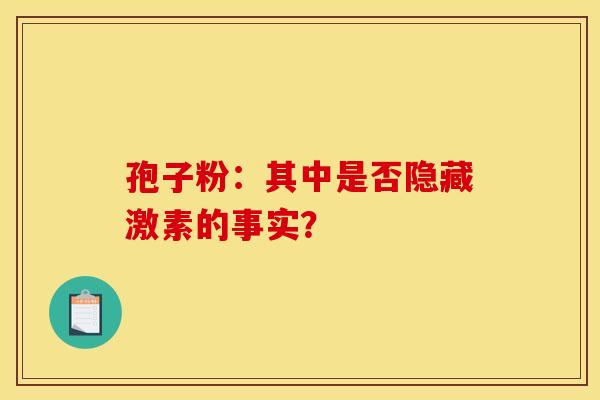 孢子粉：其中是否隐藏激素的事实？
