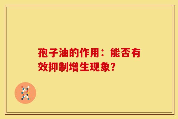 孢子油的作用：能否有效抑制增生现象？