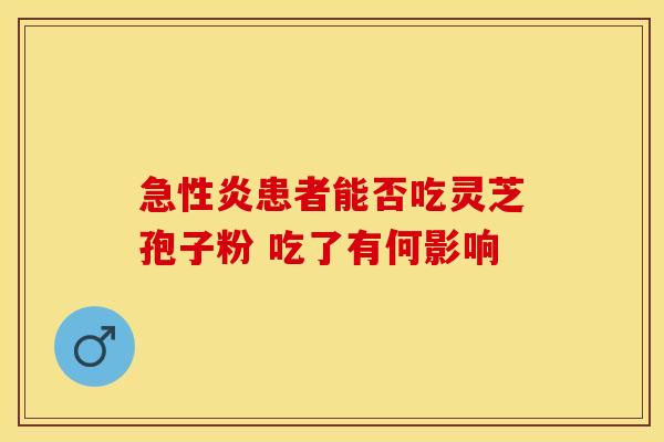 急性炎患者能否吃灵芝孢子粉 吃了有何影响