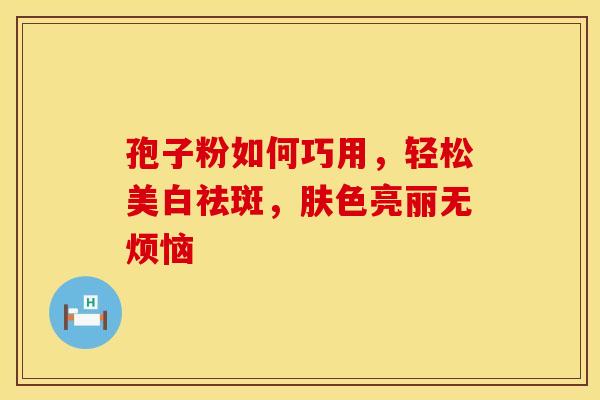 孢子粉如何巧用，轻松美白祛斑，肤色亮丽无烦恼