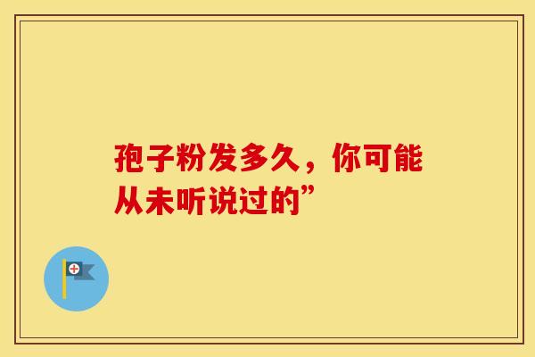 孢子粉发多久，你可能从未听说过的”