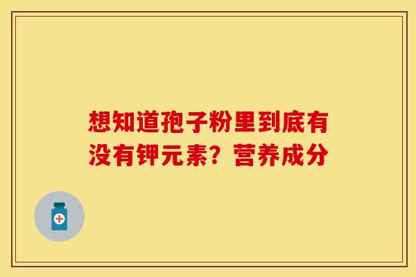 想知道孢子粉里到底有没有钾元素？营养成分