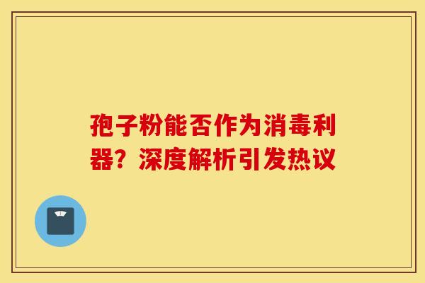 孢子粉能否作为消毒利器？深度解析引发热议