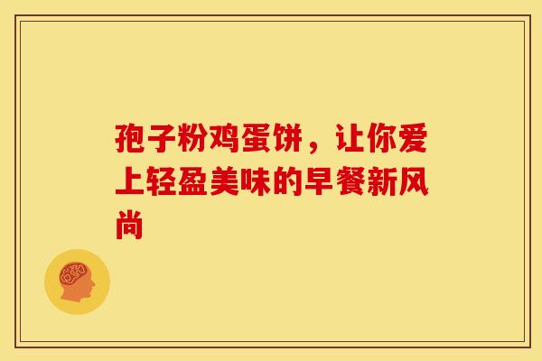 孢子粉鸡蛋饼，让你爱上轻盈美味的早餐新风尚