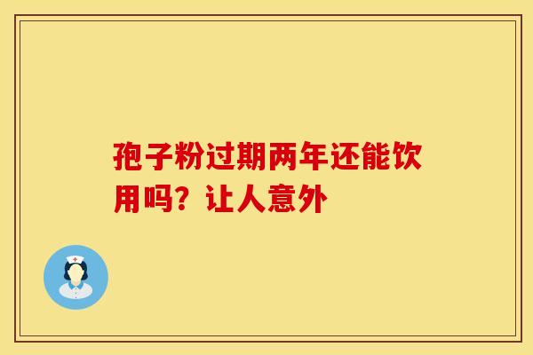 孢子粉过期两年还能饮用吗？让人意外