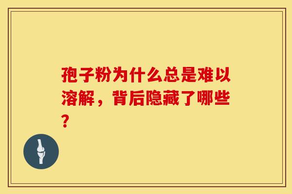 孢子粉为什么总是难以溶解，背后隐藏了哪些？