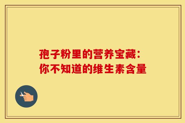 孢子粉里的营养宝藏：你不知道的维生素含量