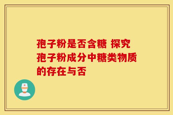 孢子粉是否含糖 探究孢子粉成分中糖类物质的存在与否