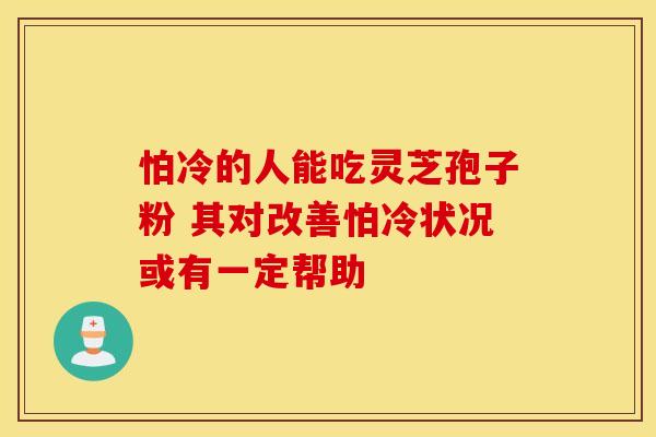 怕冷的人能吃灵芝孢子粉 其对改善怕冷状况或有一定帮助