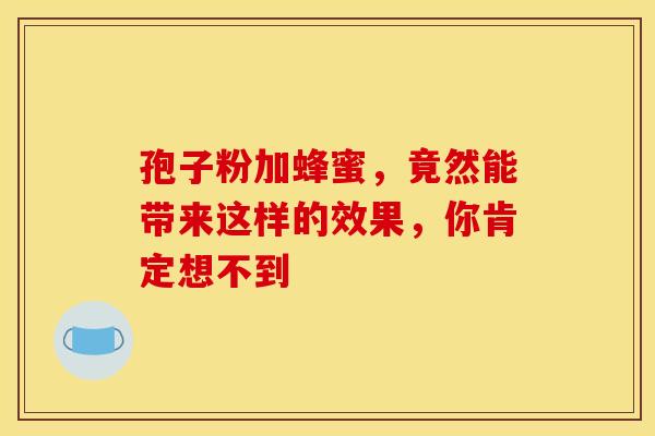 孢子粉加蜂蜜，竟然能带来这样的效果，你肯定想不到