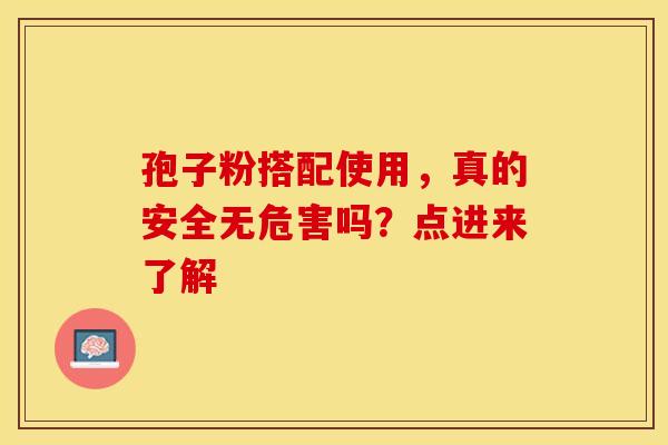 孢子粉搭配使用，真的安全无危害吗？点进来了解